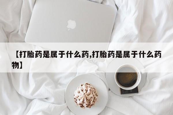 打胎药私人店微信【打胎药是属于什么药,打胎药是属于什么药物】