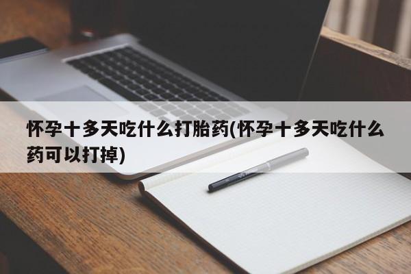 打胎药私人店微信怀孕十多天吃什么打胎药(怀孕十多天吃什么药可以打掉)