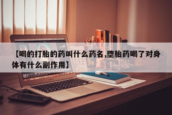 打胎药私人店微信【喝的打胎的药叫什么药名,堕胎药喝了对身体有什么副作用】