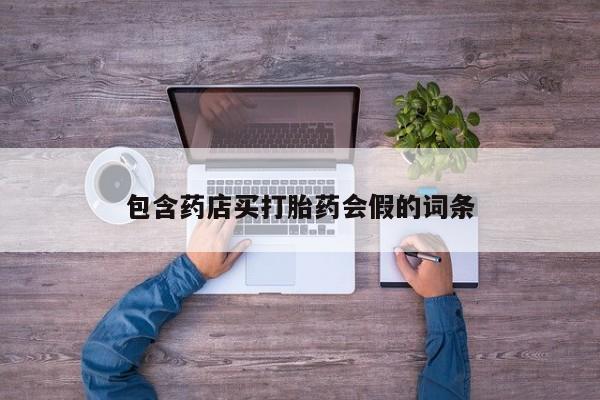 打胎药私人店微信包含药店买打胎药会假的词条