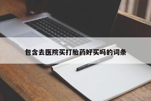 打胎药私人店微信包含去医院买打胎药好买吗的词条