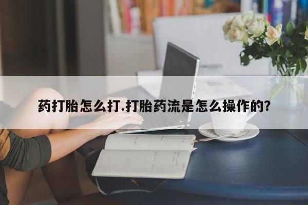 打胎药私人店微信药打胎怎么打.打胎药流是怎么操作的？