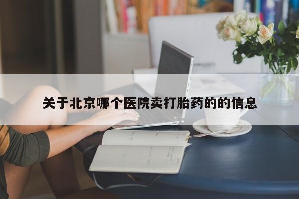 打胎药私人店微信关于北京哪个医院卖打胎药的的信息