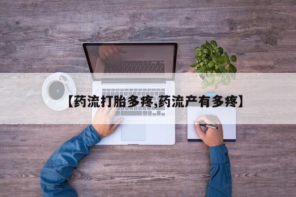 打胎药私人店微信【药流打胎多疼,药流产有多疼】