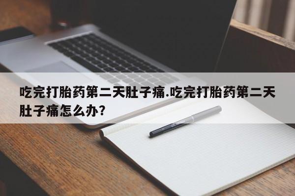 打胎药私人店微信吃完打胎药第二天肚子痛.吃完打胎药第二天肚子痛怎么办？