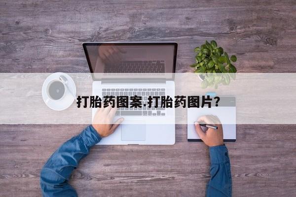 打胎药私人店微信打胎药图案.打胎药图片？