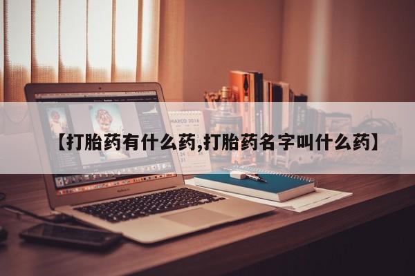 打胎药私人店微信【打胎药有什么药,打胎药名字叫什么药】