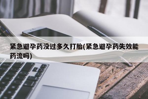 打胎药私人店微信紧急避孕药没过多久打胎(紧急避孕药失效能药流吗)