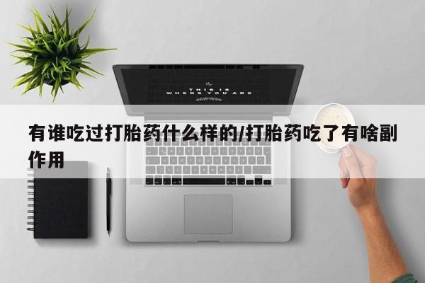 打胎药私人店微信有谁吃过打胎药什么样的/打胎药吃了有啥副作用