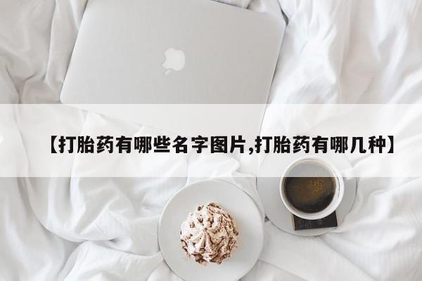 打胎药私人店微信【打胎药有哪些名字图片,打胎药有哪几种】