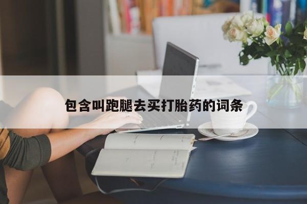 打胎药私人店微信包含叫跑腿去买打胎药的词条