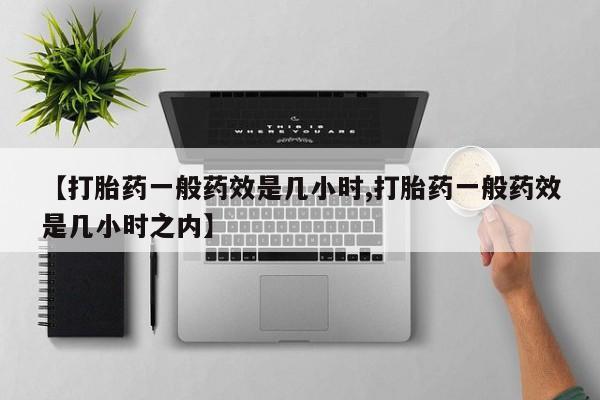打胎药私人店微信【打胎药一般药效是几小时,打胎药一般药效是几小时之内】