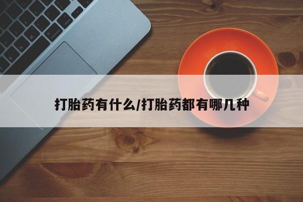 打胎药私人店微信打胎药有什么/打胎药都有哪几种