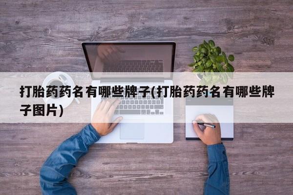 打胎药私人店微信打胎药药名有哪些牌子(打胎药药名有哪些牌子图片)