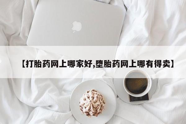 打胎药私人店微信【打胎药网上哪家好,堕胎药网上哪有得卖】