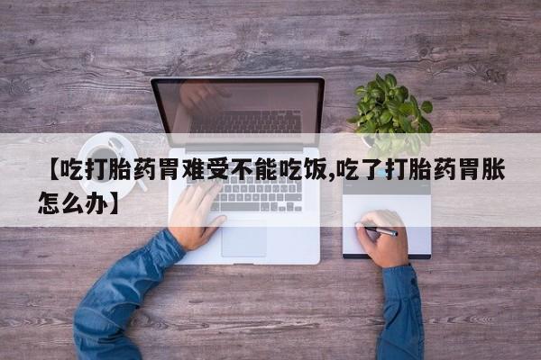 打胎药私人店微信【吃打胎药胃难受不能吃饭,吃了打胎药胃胀怎么办】