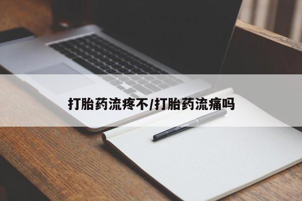 打胎药私人店微信打胎药流疼不/打胎药流痛吗