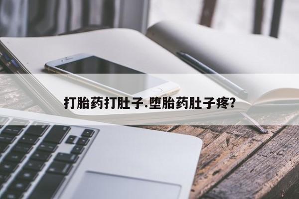 打胎药私人店微信打胎药打肚子.堕胎药肚子疼？