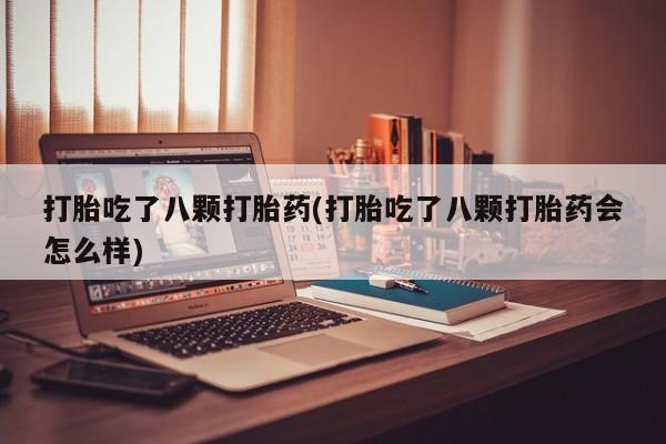 打胎药私人店微信打胎吃了八颗打胎药(打胎吃了八颗打胎药会怎么样)