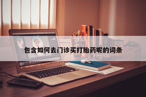 打胎药私人店微信包含如何去门诊买打胎药呢的词条