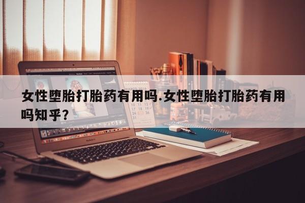 打胎药私人店微信女性堕胎打胎药有用吗.女性堕胎打胎药有用吗知乎？