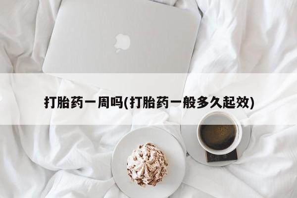 打胎药私人店微信打胎药一周吗(打胎药一般多久起效)