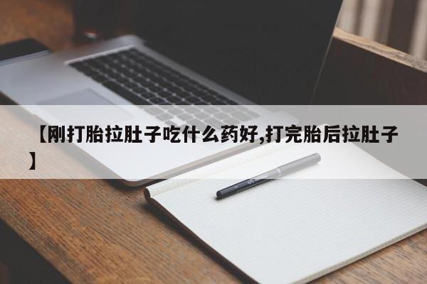 打胎药私人店微信【刚打胎拉肚子吃什么药好,打完胎后拉肚子】