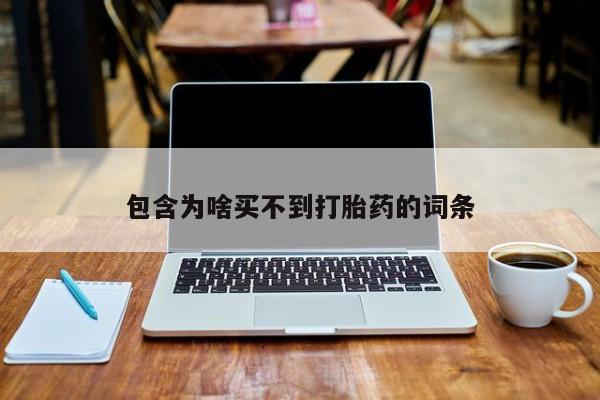 打胎药私人店微信包含为啥买不到打胎药的词条