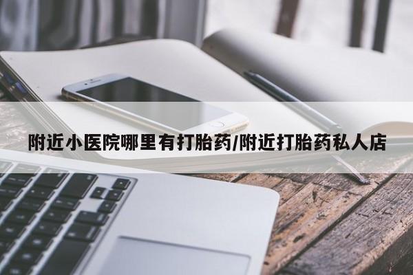 打胎药私人店微信附近小医院哪里有打胎药/附近打胎药私人店