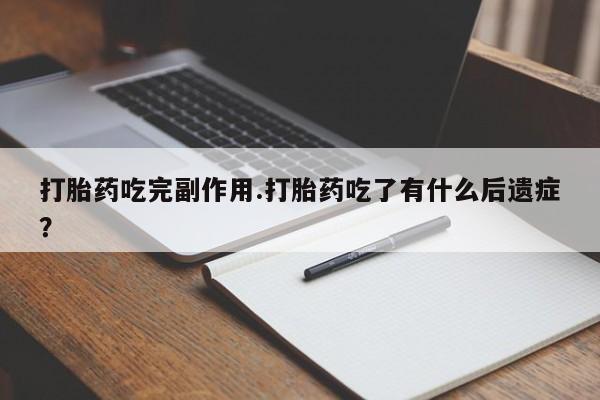 打胎药私人店微信打胎药吃完副作用.打胎药吃了有什么后遗症?