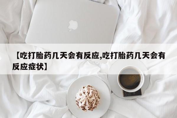 打胎药私人店微信【吃打胎药几天会有反应,吃打胎药几天会有反应症状】