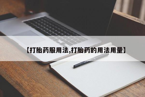 打胎药私人店微信【打胎药服用法,打胎药的用法用量】