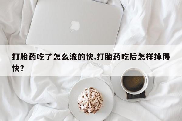 打胎药私人店微信打胎药吃了怎么流的快.打胎药吃后怎样掉得快？
