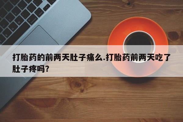 打胎药私人店微信打胎药的前两天肚子痛么.打胎药前两天吃了肚子疼吗？