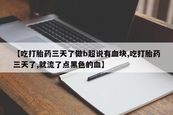打胎药私人店微信【吃打胎药三天了做b超说有血块,吃打胎药三天了,就流了点黑色的血】