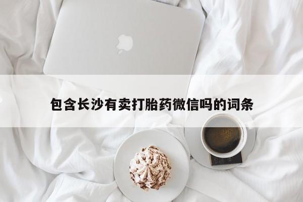 打胎药私人店微信包含长沙有卖打胎药微信吗的词条