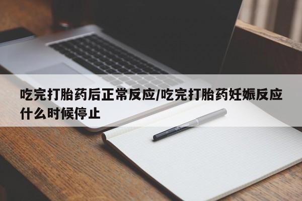 打胎药私人店微信吃完打胎药后正常反应/吃完打胎药妊娠反应什么时候停止