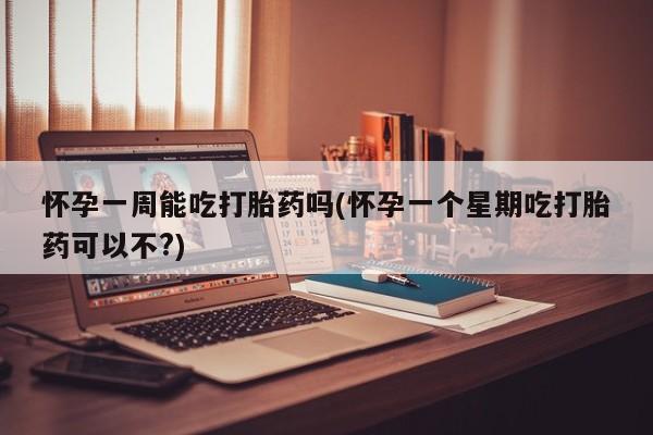 打胎药私人店微信怀孕一周能吃打胎药吗(怀孕一个星期吃打胎药可以不?)
