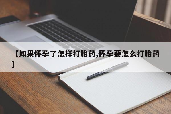 打胎药私人店微信【如果怀孕了怎样打胎药,怀孕要怎么打胎药】