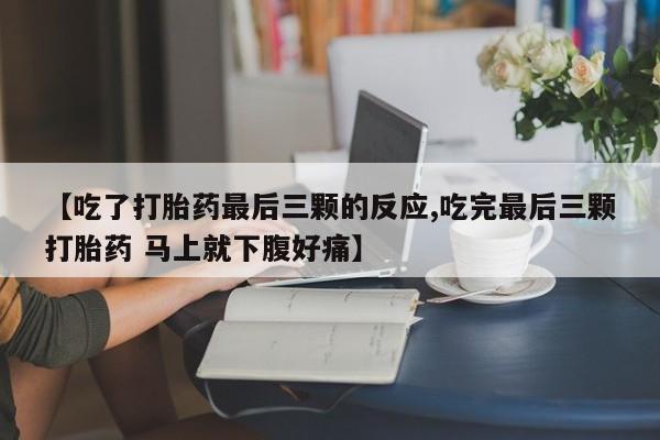打胎药私人店微信【吃了打胎药最后三颗的反应,吃完最后三颗打胎药 马上就下腹好痛】
