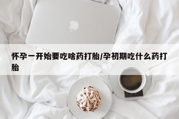 打胎药私人店微信怀孕一开始要吃啥药打胎/孕初期吃什么药打胎