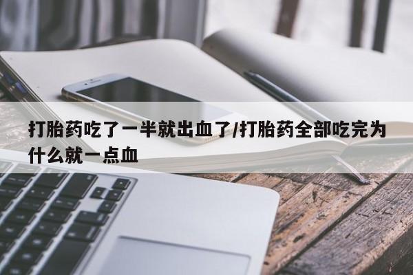 打胎药私人店微信打胎药吃了一半就出血了/打胎药全部吃完为什么就一点血