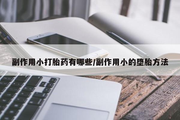 打胎药私人店微信副作用小打胎药有哪些/副作用小的堕胎方法