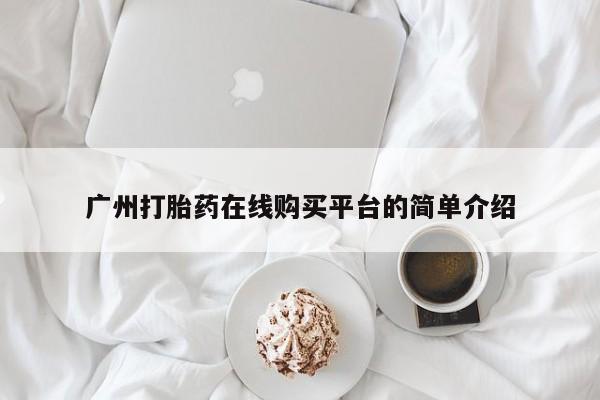 打胎药私人店微信广州打胎药在线购买平台的简单介绍